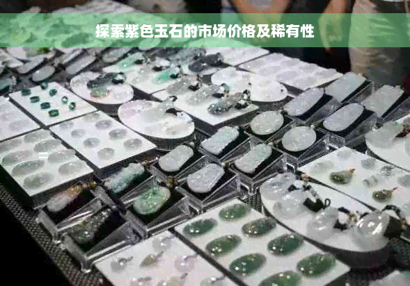 探索紫色玉石的市场价格及稀有性