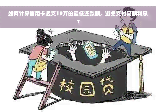 如何计算信用卡透支10万的更低还款额，避免支付高额利息？