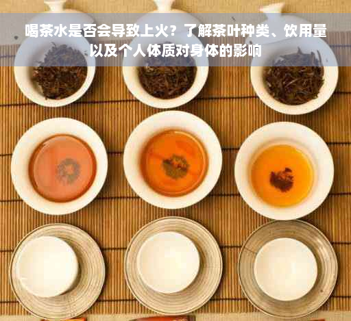 喝茶水是否会导致上火？了解茶叶种类、饮用量以及个人体质对身体的影响
