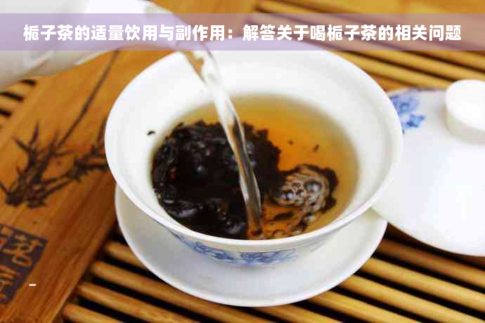 栀子茶的适量饮用与副作用：解答关于喝栀子茶的相关问题