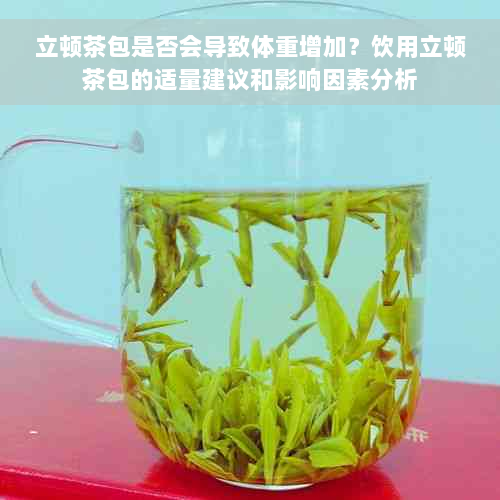 立顿茶包是否会导致体重增加？饮用立顿茶包的适量建议和影响因素分析