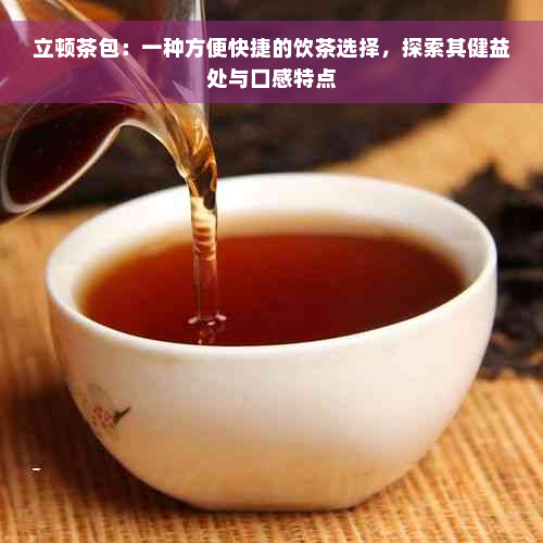 立顿茶包：一种方便快捷的饮茶选择，探索其健益处与口感特点