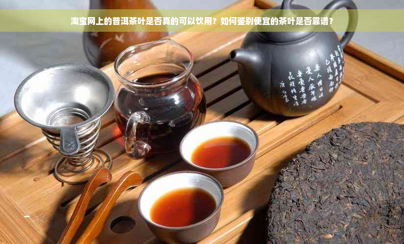 淘宝网上的普洱茶叶是否真的可以饮用？如何鉴别便宜的茶叶是否靠谱？