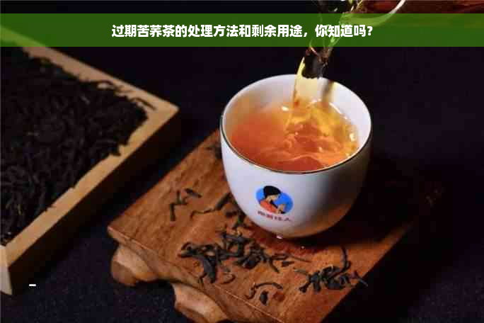 过期苦荞茶的处理方法和剩余用途，你知道吗？