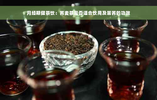 月经期健茶饮：荞麦茶是否适合饮用及苦荞的功效