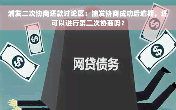 浦发二次协商还款讨论区：浦发协商成功后逾期，还可以进行第二次协商吗？