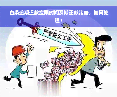 白条逾期还款宽限时间及期还款策略，如何处理？