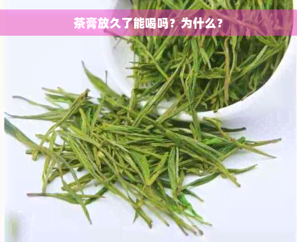 茶膏放久了能喝吗？为什么？