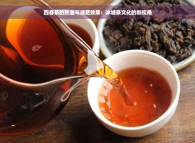 四春茶的热量与减肥效果：冰城茶文化的新视角