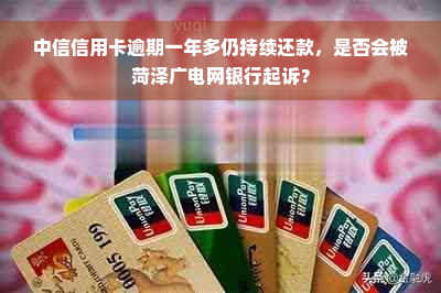 中信信用卡逾期一年多仍持续还款，是否会被菏泽广电网银行起诉？