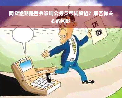 网贷逾期是否会影响公务员考试资格？解答你关心的问题