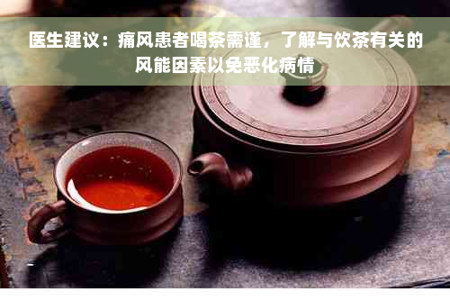 医生建议：痛风患者喝茶需谨，了解与饮茶有关的风能因素以免恶化病情