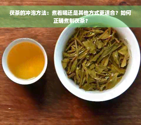 茯茶的冲泡方法：煮着喝还是其他方式更适合？如何正确煮制茯茶？