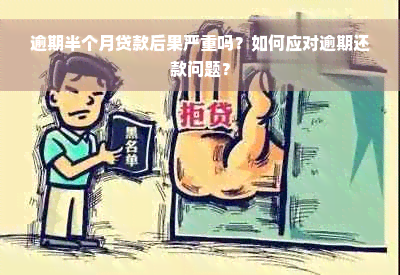 逾期半个月贷款后果严重吗？如何应对逾期还款问题？