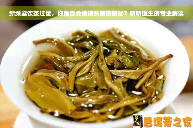 新频繁饮茶过量，你是否会遭遇头晕的困扰？听听医生的专业解读