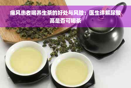 痛风患者喝养生茶的好处与风险：医生详解尿酸高是否可喝茶