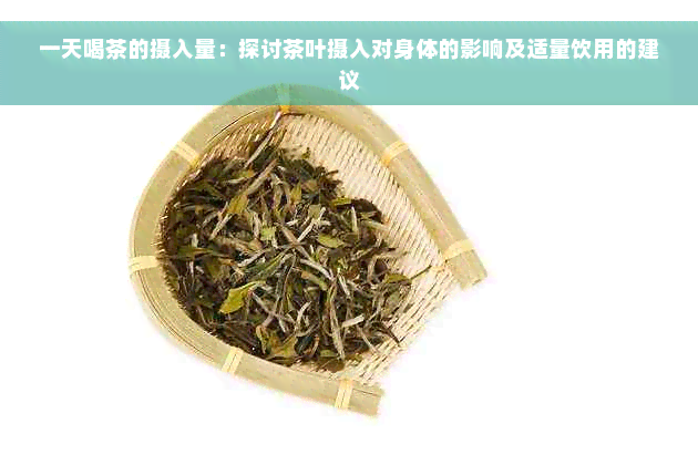 一天喝茶的摄入量：探讨茶叶摄入对身体的影响及适量饮用的建议