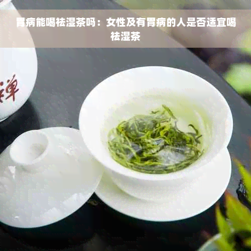 胃病能喝祛湿茶吗：女性及有胃病的人是否适宜喝祛湿茶