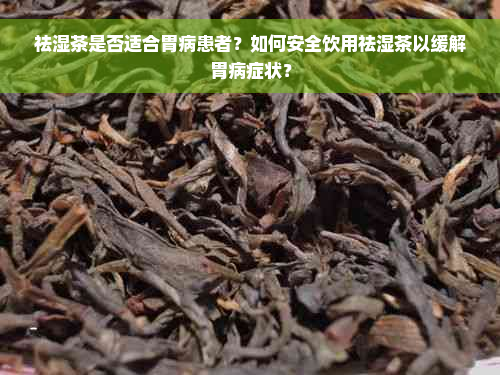 祛湿茶是否适合胃病患者？如何安全饮用祛湿茶以缓解胃病症状？