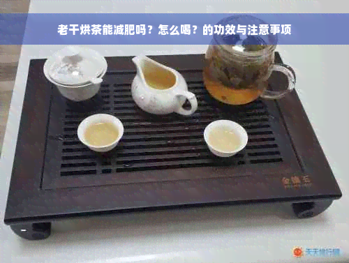 老干烘茶能减肥吗？怎么喝？的功效与注意事项