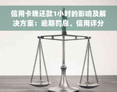 信用卡晚还款1小时的影响及解决方案：逾期罚息、信用评分和如何避免逾期