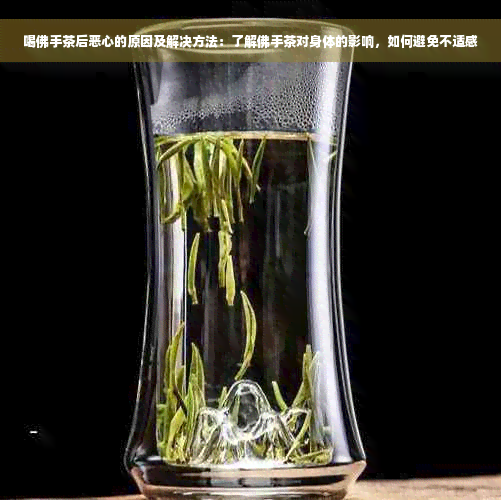 喝佛手茶后恶心的原因及解决方法：了解佛手茶对身体的影响，如何避免不适感