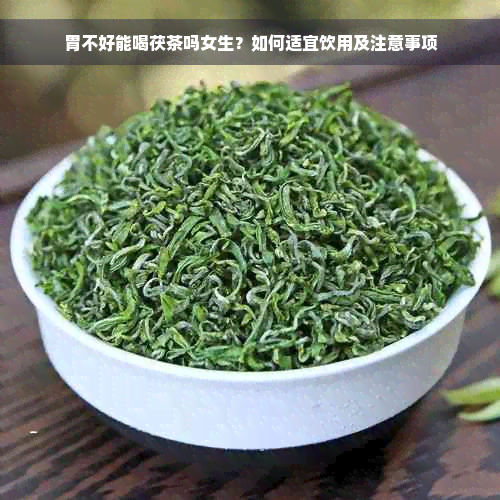 胃不好能喝茯茶吗女生？如何适宜饮用及注意事项