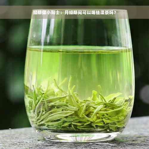 经期健小贴士：月经期间可以喝祛湿茶吗？