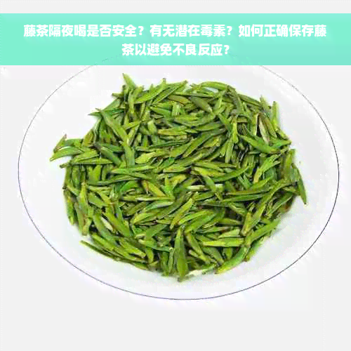 藤茶隔夜喝是否安全？有无潜在毒素？如何正确保存藤茶以避免不良反应？