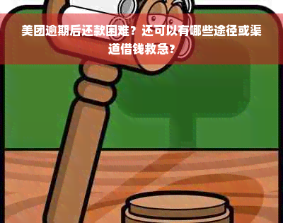 美团逾期后还款困难？还可以有哪些途径或渠道借钱救急？