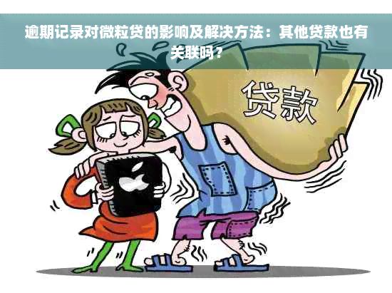 逾期记录对微粒贷的影响及解决方法：其他贷款也有关联吗？