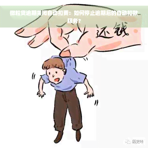 微粒贷逾期关闭自动扣费：如何停止逾期后的自动扣款服务？