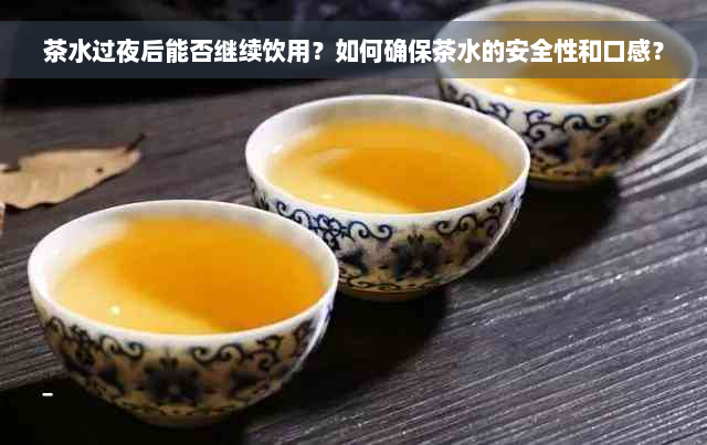茶水过夜后能否继续饮用？如何确保茶水的安全性和口感？