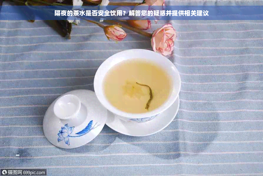 隔夜的茶水是否安全饮用？解答您的疑惑并提供相关建议