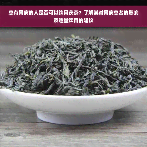 患有胃病的人是否可以饮用茯茶？了解其对胃病患者的影响及适量饮用的建议