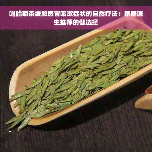 喝胎菊茶缓解感冒咳嗽症状的自然疗法：家庭医生推荐的健选择