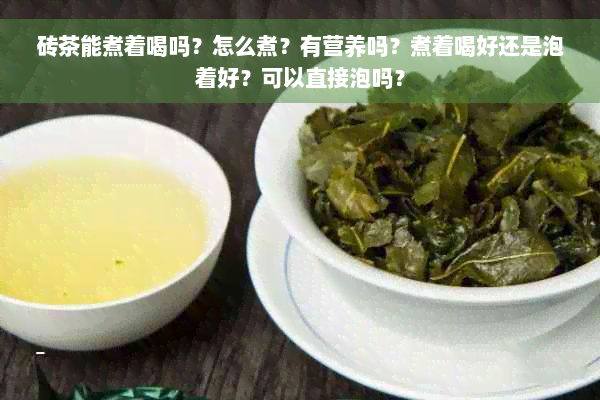 砖茶能煮着喝吗？怎么煮？有营养吗？煮着喝好还是泡着好？可以直接泡吗？