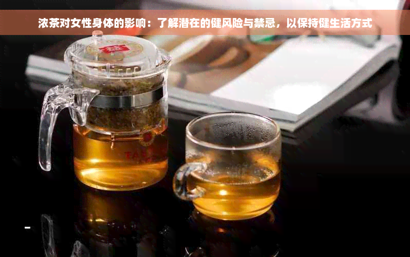 浓茶对女性身体的影响：了解潜在的健风险与禁忌，以保持健生活方式