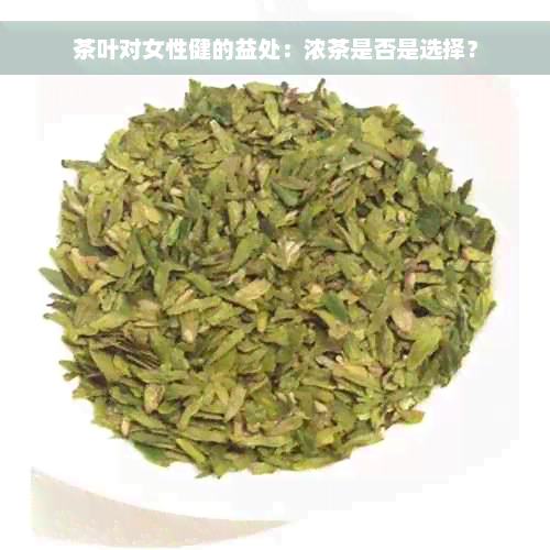 茶叶对女性健的益处：浓茶是否是选择？