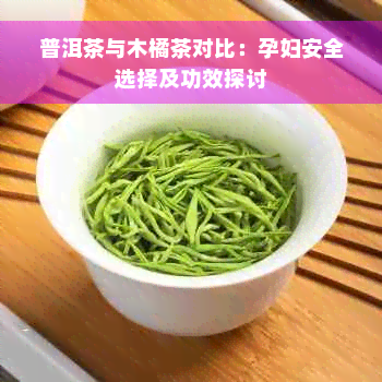 普洱茶与木橘茶对比：孕妇安全选择及功效探讨