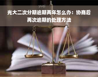 光大二次分期逾期两年怎么办：协商后再次逾期的处理方法