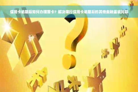 信用卡逾期后如何办理蓄卡？解决建行信用卡逾期后的其他金融需求问题