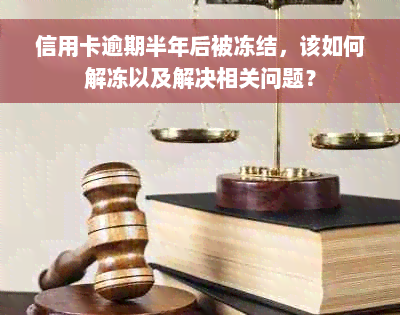 信用卡逾期半年后被冻结，该如何解冻以及解决相关问题？