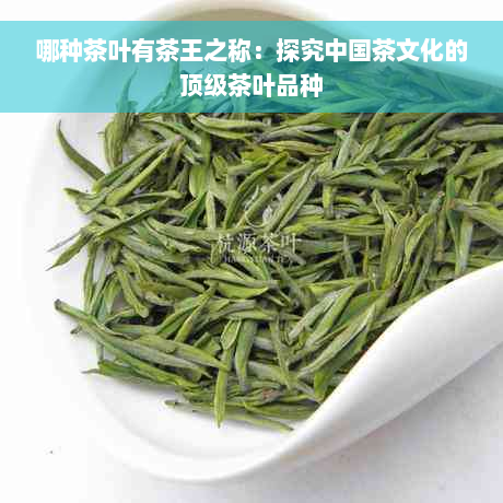 哪种茶叶有茶王之称：探究中国茶文化的顶级茶叶品种