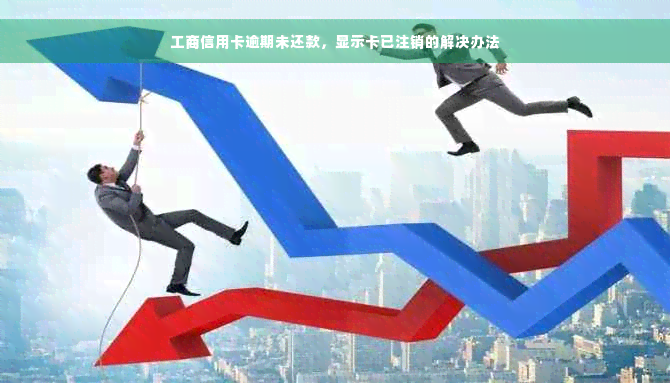 工商信用卡逾期未还款，显示卡已注销的解决办法