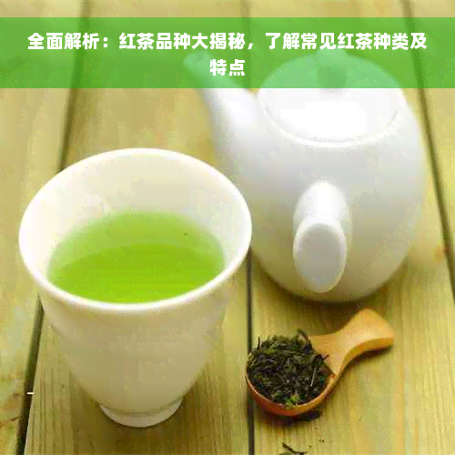 全面解析：红茶品种大揭秘，了解常见红茶种类及特点