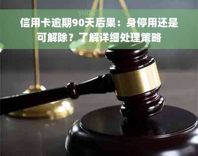 信用卡逾期90天后果：身停用还是可解除？了解详细处理策略