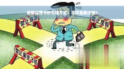 逾期信用卡的处理方式：是否需要注销？