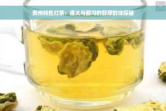 贵州特色红茶：遵义与都匀的醇厚韵味探秘