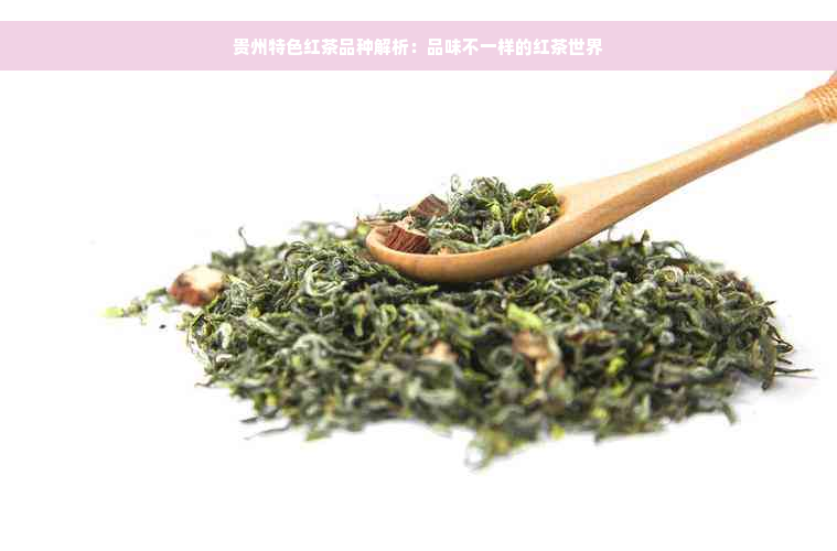 贵州特色红茶品种解析：品味不一样的红茶世界